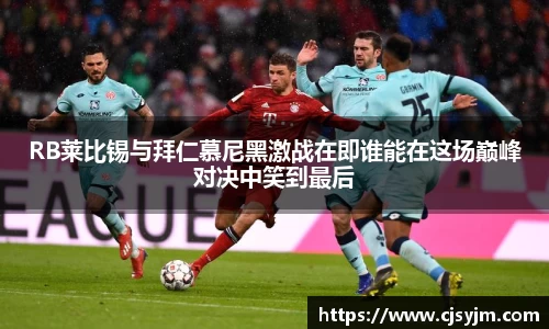 RB莱比锡与拜仁慕尼黑激战在即谁能在这场巅峰对决中笑到最后